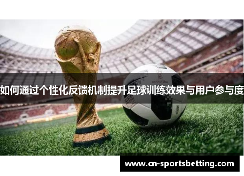 如何通过个性化反馈机制提升足球训练效果与用户参与度